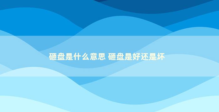 砸盘是什么意思 砸盘是好还是坏